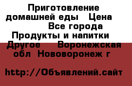 Приготовление домашней еды › Цена ­ 3 500 - Все города Продукты и напитки » Другое   . Воронежская обл.,Нововоронеж г.